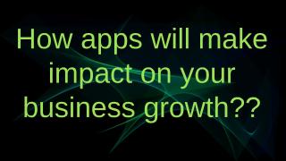 How apps will make impact on your business growth.pptx