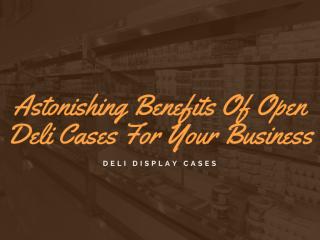 Astonishing Benefits Of Open Deli Cases For Your Business.pdf